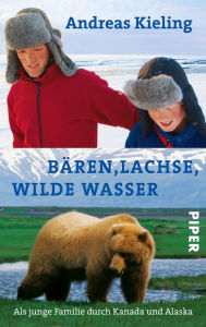 Title: Bären, Lachse, wilde Wasser: Als junge Familie durch Kanada und Alaska, Author: Andreas Kieling