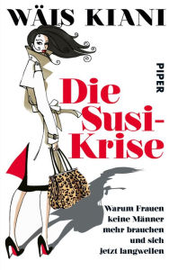 Title: Die Susi-Krise: Warum Frauen keine Männer mehr brauchen und sich jetzt langweilen, Author: Wäis Kiani