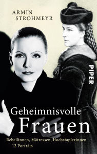 Title: Geheimnisvolle Frauen: Rebellinnen, Mätressen, Hochstaplerinnen, Author: Armin Strohmeyr