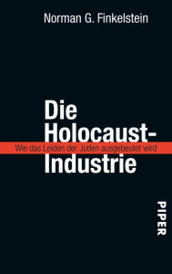 Title: Die Holocaust-Industrie: Wie das Leiden der Juden ausgebeutet wird, Author: Norman G. Finkelstein