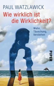 Title: Wie wirklich ist die Wirklichkeit?: Wahn, Täuschung, Verstehen, Author: Paul Watzlawick
