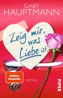 Zeig mir, was Liebe ist: Roman