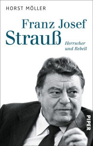 Title: Franz Josef Strauß: Herrscher und Rebell, Author: Horst Möller