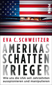 Title: Amerikas Schattenkrieger: Wie uns die USA seit Jahrzehnten ausspionieren und manipulieren, Author: Eva C. Schweitzer