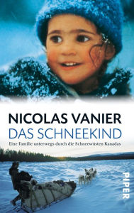 Title: Das Schneekind: Eine Familie unterwegs durch die Schneewüsten Kanadas, Author: Nicolas Vanier