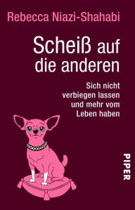 Title: Scheiß auf die anderen: Sich nicht verbiegen lassen und mehr vom Leben haben, Author: Rebecca Niazi-Shahabi