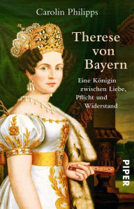 Title: Therese von Bayern: Eine Königin zwischen Liebe, Pflicht und Widerstand, Author: Carolin Philipps