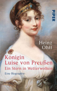 Title: Königin Luise von Preußen: Ein Stern in Wetterwolken - Eine Biographie, Author: Heinz Ohff