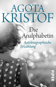 Title: Die Analphabetin: Autobiographische Erzählung, Author: Agota Kristof