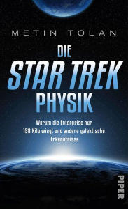Title: Die STAR TREK Physik: Warum die Enterprise nur 158 Kilo wiegt und andere galaktische Erkenntnisse, Author: Metin Tolan