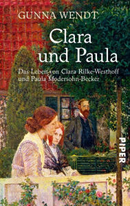 Title: Clara und Paula: Das Leben von Clara Rilke-Westhoff und Paula Modersohn-Becker, Author: Gunna Wendt