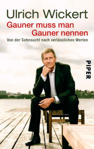 Title: Gauner muss man Gauner nennen: Von der Sehnsucht nach verlässlichen Werten, Author: Ulrich Wickert