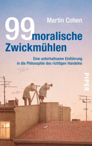 Title: 99 moralische Zwickmühlen: Eine unterhaltsame Einführung in die Philosophie des richtigen Handelns, Author: Martin Cohen