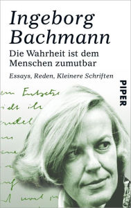 Title: Die Wahrheit ist dem Menschen zumutbar: Essays, Reden, Kleinere Schriften, Author: Ingeborg Bachmann