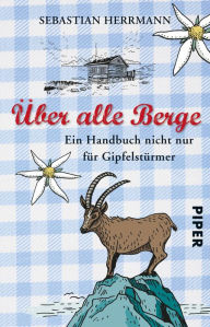 Title: Über alle Berge: Ein Handbuch nicht nur für Gipfelstürmer, Author: Sebastian Herrmann
