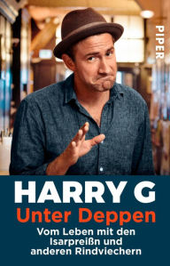 Title: Unter Deppen: Vom Leben mit den Isarpreißn und anderen Rindviechern, Author: Harry G