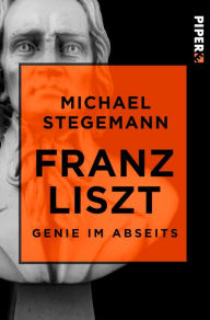 Title: Franz Liszt: Genie im Abseits, Author: Michael Stegemann
