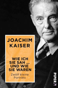 Title: Wie ich sie sah ... und wie sie waren: Zwölf kleine Porträts, Author: Joachim Kaiser