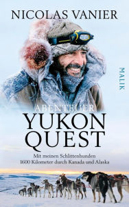 Title: Abenteuer Yukon Quest: Mit meinen Schlittenhunden 1600 Kilometer durch Kanada und Alaska, Author: Nicolas Vanier