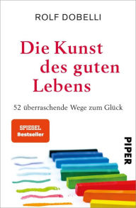 Title: Die Kunst des guten Lebens: 52 überraschende Wege zum Glück, Author: Rolf Dobelli