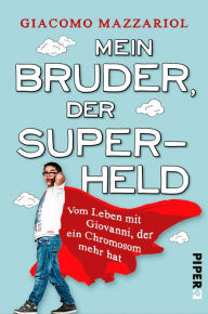 Title: Mein Bruder, der Superheld: Vom Leben mit Giovanni, der ein Chromosom mehr hat, Author: Giacomo Mazzariol