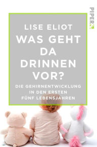 Title: Was geht da drinnen vor?: Die Gehirnentwicklung in den ersten fünf Lebensjahren, Author: Lise Eliot