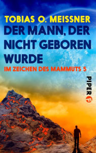 Title: Der Mann, der nicht geboren wurde: Im Zeichen des Mammuts 5, Author: Tobias O. Meißner