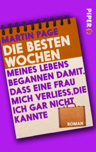 Title: Die besten Wochen meines Lebens begannen damit, dass eine Frau mich verließ, die ich gar nicht kannte: Roman, Author: Martin Page