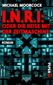 Title: I.N.R.I: oder die Reise mit der Zeitmaschine, Author: Michael Moorcock