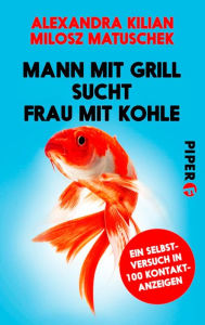 Title: Mann mit Grill sucht Frau mit Kohle: Ein Selbstversuch in 100 Kontaktanzeigen, Author: Alexandra Kilian