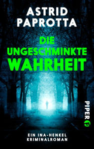 Title: Die ungeschminkte Wahrheit: Ein Ina-Henkel-Kriminalroman, Author: Astrid Paprotta