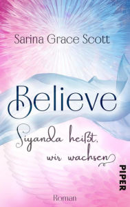 Title: BELIEVE - Siyanda heißt, wir wachsen: Roman, Author: Sarina Grace Scott
