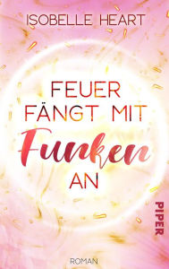 Title: Feuer fängt mit Funken an: Roman. Eine New-Adult-Romance, Author: Isobelle Heart