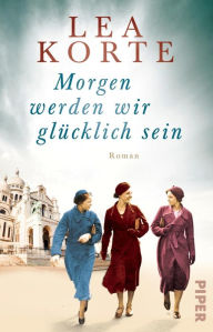 Title: Morgen werden wir glücklich sein: Roman, Author: Lea Korte