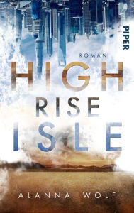 Title: High Rise Isle: Dystopischer Roman, Author: Alanna Wolf