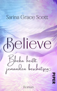 Title: BELIEVE - Bheka heißt, jemanden beschützen: Roman, Author: Sarina Grace Scott