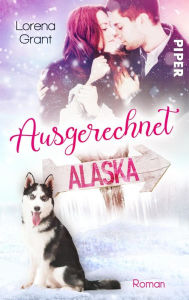 Title: Ausgerechnet Alaska: Verliebt unter Mistelzweigen: Weihnachtsroman, Author: Lorena Grant