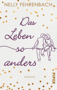 Title: Das Leben so anders: Frauenroman. Eine dramatische Liebesgeschichte in neuen Zeiten, Author: Nelly Fehrenbach