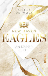 Title: New Haven Eagles - An deiner Seite: Roman, Author: K. Elly de Wulf