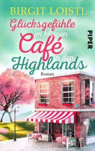 Title: Glücksgefühle im kleinen Cafe in den Highlands: Roman, Author: Birgit Loistl