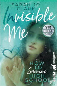 Title: Invisible Me - How To Survive Highschool: Roman, Author: Sarah Jo Clark