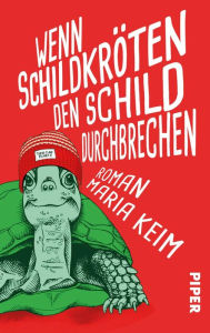 Title: Wenn Schildkröten den Schild durchbrechen: Roman, Author: Maria Keim