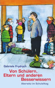 Title: Von Schülern, Eltern und anderen Besserwissern: Aberwitz im Schulalltag, Author: Gabriele Frydrych