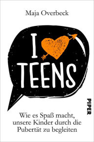 Title: I love Teens: Wie es Spaß macht, unsere Kinder durch die Pubertät zu begleiten, Author: Maja Overbeck