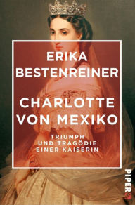 Title: Charlotte von Mexiko: Triumph und Tragödie einer Kaiserin, Author: Erika Bestenreiner