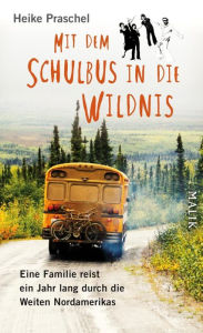 Title: Mit dem Schulbus in die Wildnis: Eine Familie reist ein Jahr lang durch die Weiten Nordamerikas, Author: Heike Praschel