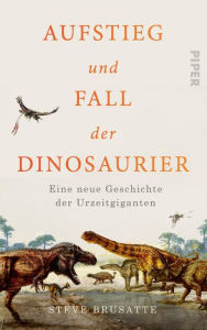 Title: Aufstieg und Fall der Dinosaurier: Eine neue Geschichte der Urzeitgiganten, Author: Steve Brusatte