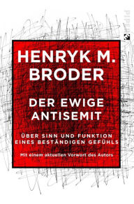 Title: Der ewige Antisemit: Über Sinn und Funktion eines beständigen Gefühls. Mit einem aktualisierten Vorwort des Autors, Author: Henryk Broder