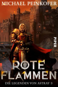 Title: Rote Flammen: Die Legenden von Astray 3, Author: Michael Peinkofer