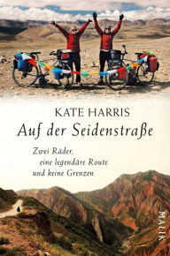 Title: Auf der Seidenstraße: Zwei Räder, eine legendäre Route und keine Grenzen, Author: Kate Harris